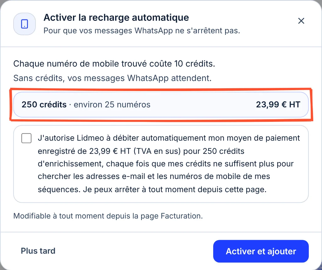 Fenêtre Activer la recharge automatique : Chaque numéro de mobile trouvé coûte 10 crédits, sans crédits vos messages WhatsApp attendent ; le pack 250 crédits, environ 25 numéros, 23,99 euros HT, encadré ; la case d'autorisation de débit, non cochée ; les boutons Plus tard et Activer et ajouter.